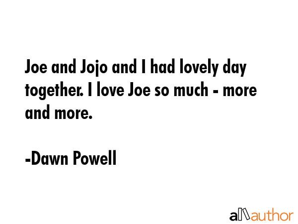 Joe and Jojo and I had lovely day together. I love Joe so much - more and more. - Dawn Powell Quote GIF