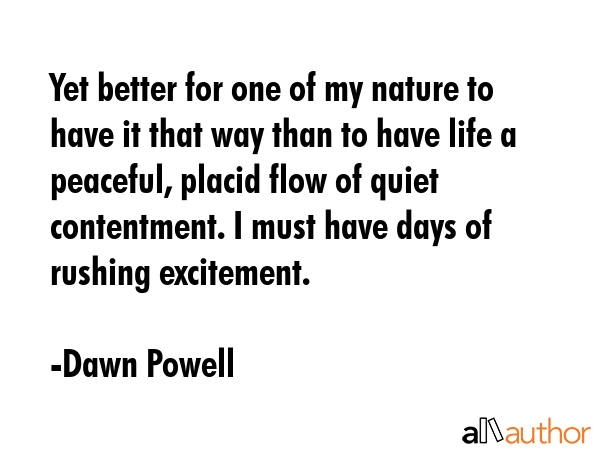Yet better for one of my nature to have it that way than to have life a peaceful, placid flow of... - Dawn Powell Quote GIF