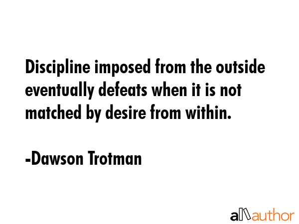 Discipline imposed from the outside eventually defeats when it is not matched by desire from within. - Dawson Trotman Quote GIF