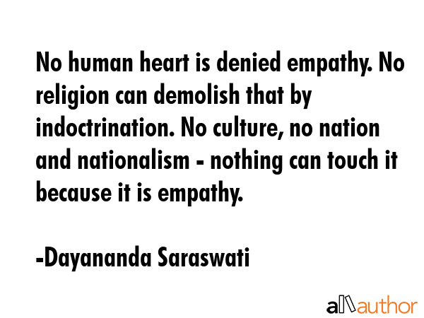 No human heart is denied empathy. No religion can demolish that by indoctrination. No culture, no nation and nationalism - nothing can touch it because it is empathy. - Dayananda Saraswati Quote