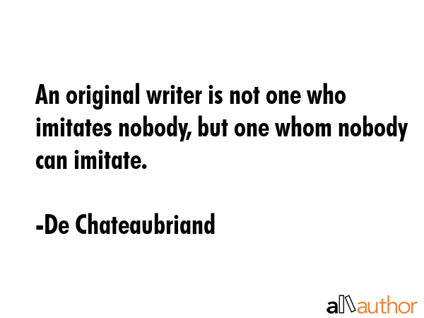 An original writer is not one who imitates nobody, but one whom nobody can imitate. - De Chateaubriand Quote GIF