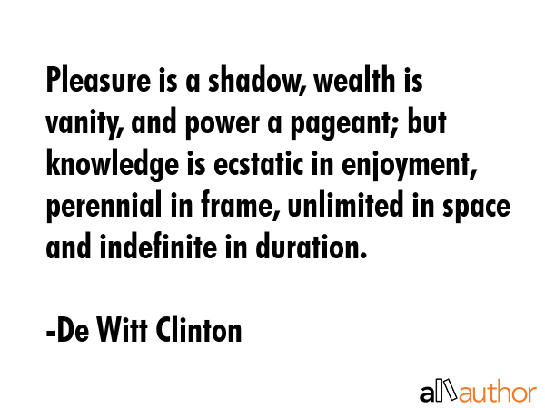 Pleasure is a shadow, wealth is vanity, and power a pageant; but knowledge is ecstatic in... - De Witt Clinton Quote GIF