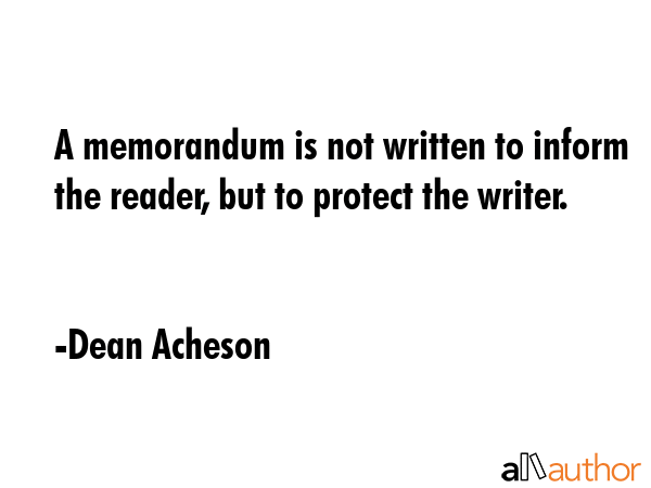 A memorandum is not written to inform the reader, but to protect the writer. - Dean Acheson Quote GIF
