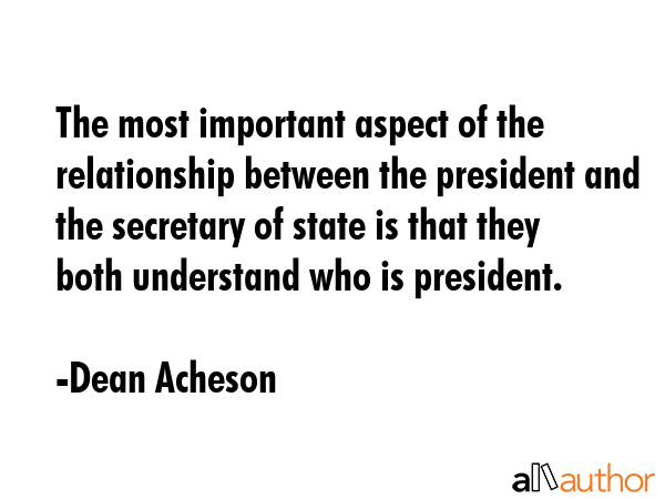 The most important aspect of the relationship between the president and the secretary of state is... - Dean Acheson Quote GIF