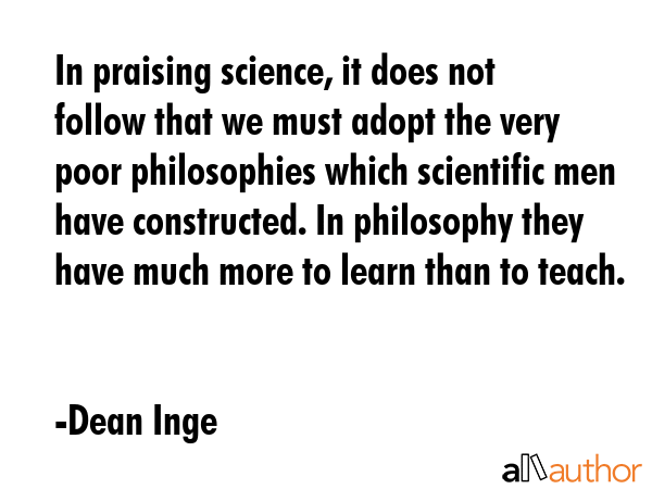 In praising science, it does not follow that we must adopt the very poor philosophies which... - Dean Inge Quote GIF