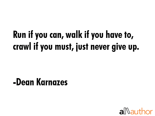 Run if you can, walk if you have to, crawl if you must, just never give up. - Dean Karnazes Quote GIF