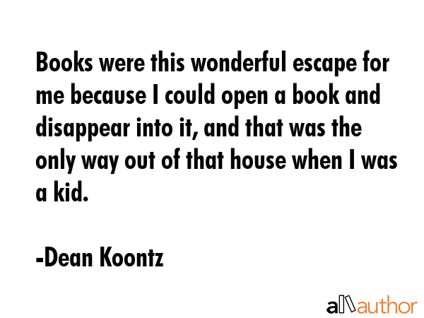 Books were this wonderful escape for me because I could open a book and disappear into it, and that... - Dean Koontz Quote GIF