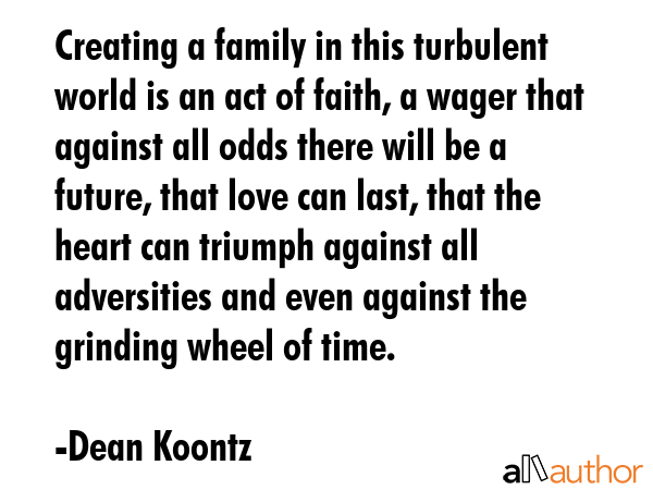 Creating a family in this turbulent world is an act of faith, a wager that against all odds there... - Dean Koontz Quote GIF