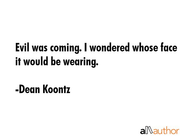 Evil was coming. I wondered whose face it would be wearing. - Dean Koontz Quote GIF