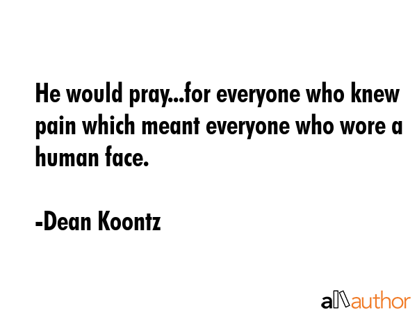 He would pray...for everyone who knew pain which meant everyone who wore a human face. - Dean Koontz Quote GIF