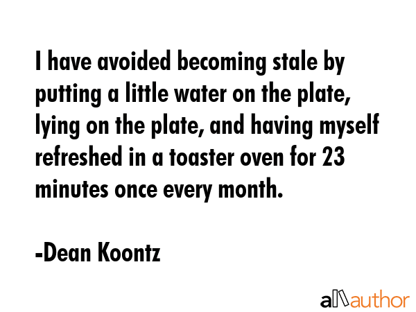 I have avoided becoming stale by putting a little water on the plate, lying on the plate, and... - Dean Koontz Quote GIF