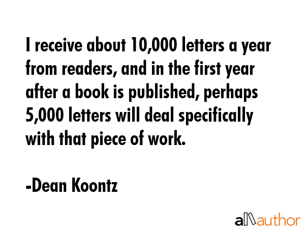 I receive about 10,000 letters a year from readers, and in the first year after a book is... - Dean Koontz Quote GIF