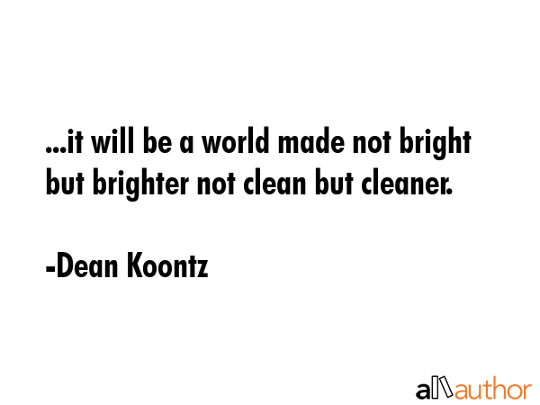 ...it will be a world made not bright but brighter not clean but cleaner. - Dean Koontz Quote GIF