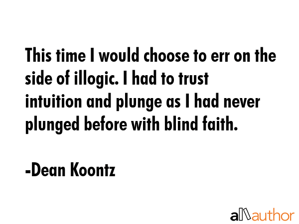 This time I would choose to err on the side of illogic. I had to trust intuition and plunge as I... - Dean Koontz Quote GIF