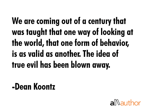 We are coming out of a century that was taught that one way of looking at the world, that one form... - Dean Koontz Quote GIF