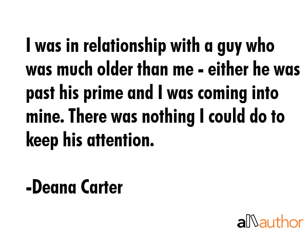 I was in relationship with a guy who was much older than me - either he was past his prime and I... - Deana Carter Quote GIF