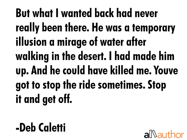 But what I wanted back had never really been there. He was a temporary illusion a mirage of water... - Deb Caletti Quote GIF