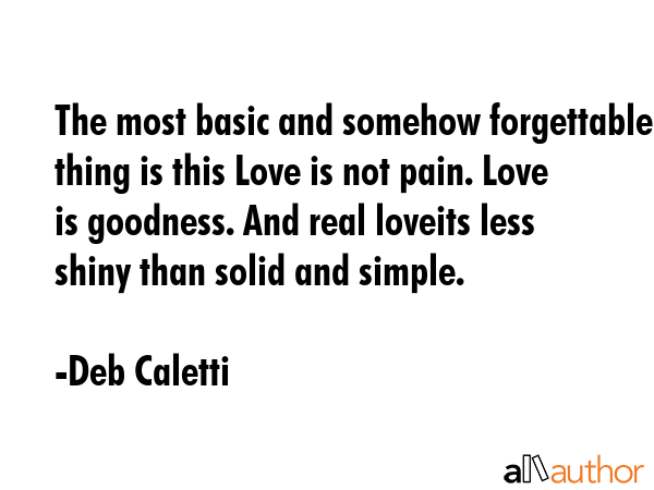 The most basic and somehow forgettable thing is this Love is not pain. Love is goodness. And real... - Deb Caletti Quote GIF