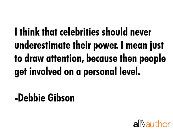 I think that celebrities should never underestimate their power. I mean just to draw attention,... - Debbie Gibson Quote GIF