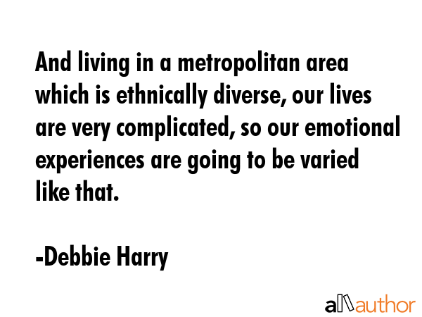 And living in a metropolitan area which is ethnically diverse, our lives are very complicated, so... - Debbie Harry Quote GIF