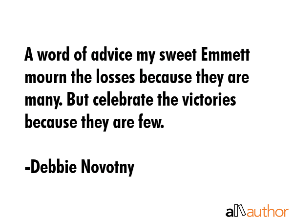 A word of advice my sweet Emmett  mourn the losses because they are many. But celebrate the... - Debbie Novotny Quote GIF