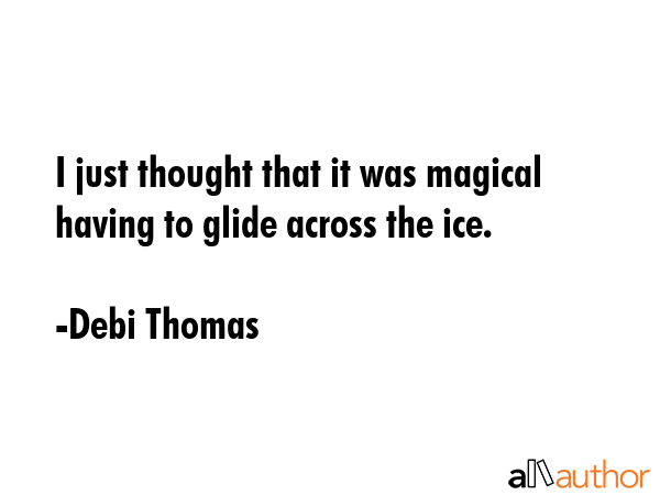 I just thought that it was magical having to glide across the ice. - Debi Thomas Quote GIF