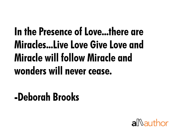 In the Presence of Love...there are Miracles...Live Love Give Love and Miracle will follow Miracle... - Deborah Brooks Quote GIF