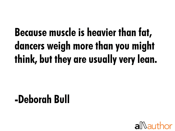 Because muscle is heavier than fat, dancers weigh more than you might think, but they are usually... - Deborah Bull Quote GIF