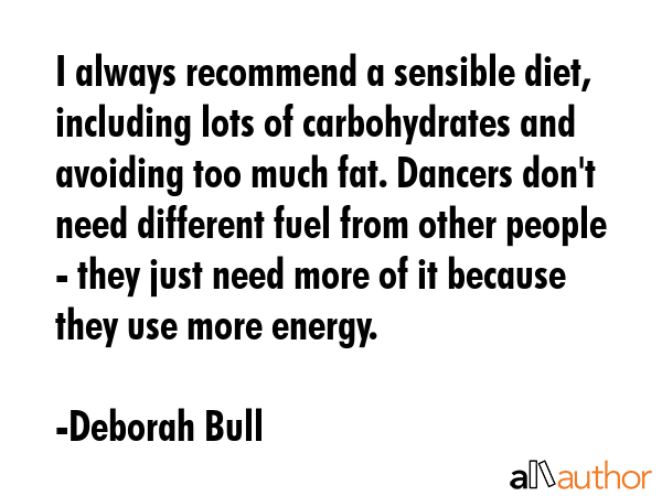 I always recommend a sensible diet, including lots of carbohydrates and avoiding too much fat.... - Deborah Bull Quote GIF