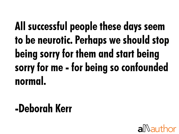 All successful people these days seem to be neurotic. Perhaps we should stop being sorry for them... - Deborah Kerr Quote GIF