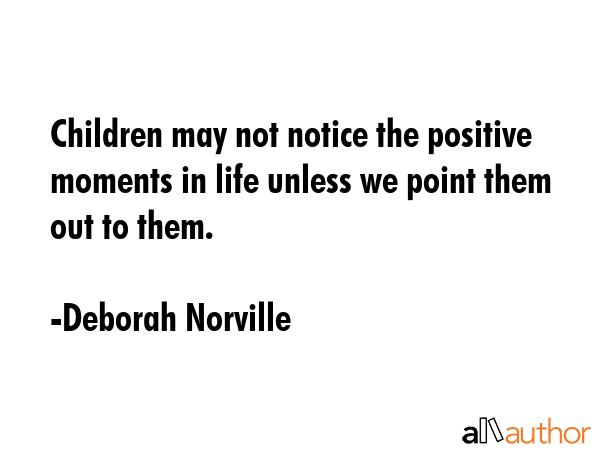 Children may not notice the positive moments in life unless we point them out to them. - Deborah Norville Quote GIF