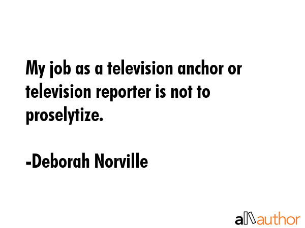 My job as a television anchor or television reporter is not to proselytize. - Deborah Norville Quote GIF