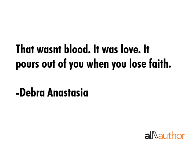 That wasnt blood. It was love. It pours out of you when you lose faith. - Debra Anastasia Quote GIF