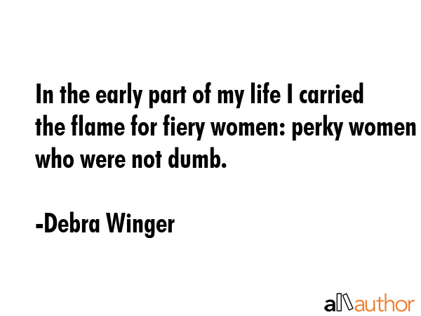 In the early part of my life I carried the flame for fiery women: perky women who were not dumb. - Debra Winger Quote GIF