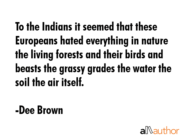 To the Indians it seemed that these Europeans hated everything in nature  the living forests and... - Dee Brown Quote GIF