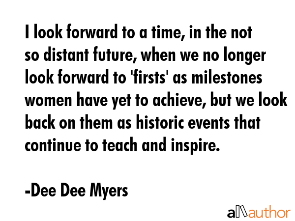I look forward to a time, in the not so distant future, when we no longer look forward to... - Dee Dee Myers Quote GIF