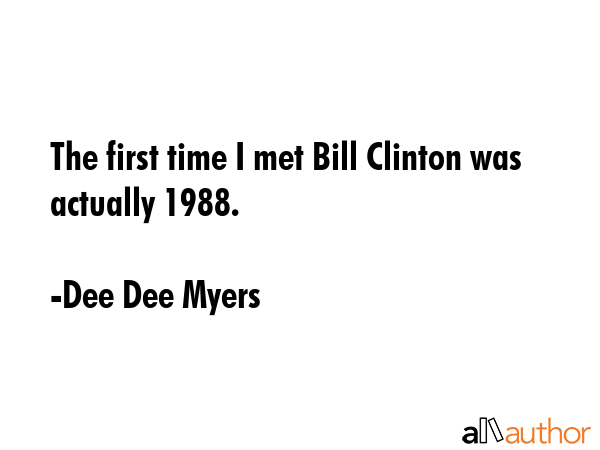 The first time I met Bill Clinton was actually 1988. - Dee Dee Myers Quote GIF