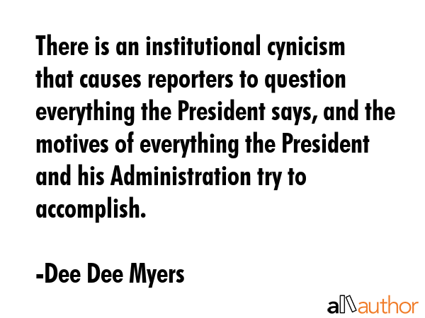 There is an institutional cynicism that causes reporters to question everything the President says,... - Dee Dee Myers Quote GIF