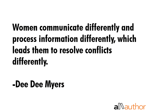 Women communicate differently and process information differently, which leads them to resolve... - Dee Dee Myers Quote GIF