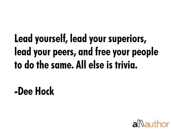 Lead yourself, lead your superiors, lead your peers, and free your people to do the same. All else... - Dee Hock Quote GIF