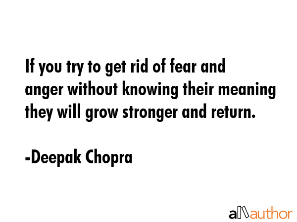 If you try to get rid of fear and anger without knowing their meaning they will grow stronger and... - Deepak Chopra Quote GIF
