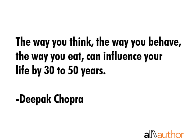 The way you think, the way you behave, the way you eat, can influence your life by 30 to 50 years. - Deepak Chopra Quote GIF