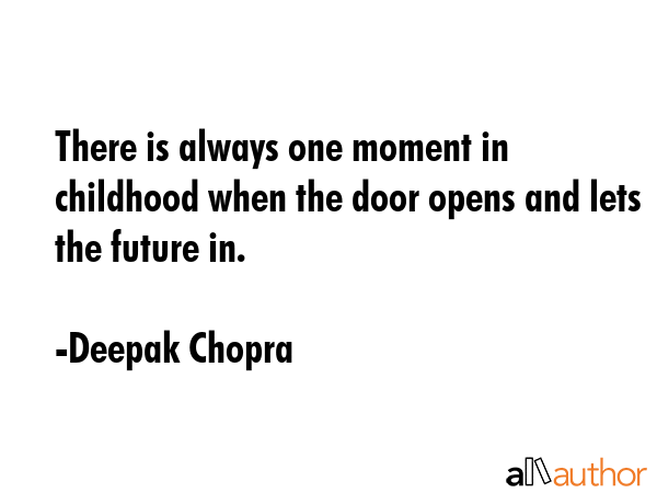 There is always one moment in childhood when the door opens and lets the future in. - Deepak Chopra Quote GIF