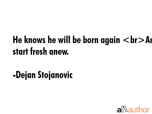 He knows he will be born again And start fresh anew. - Dejan Stojanovic Quote GIF