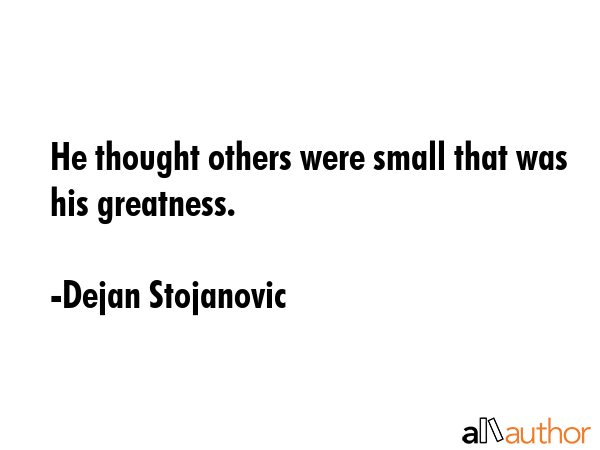 He thought others were small that was his greatness. - Dejan Stojanovic Quote