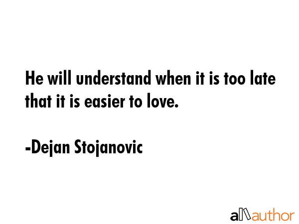 He will understand when it is too late that it is easier to love. - Dejan Stojanovic Quote GIF