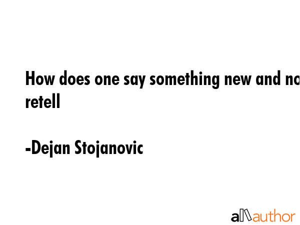 How does one say something new and not retell - Dejan Stojanovic Quote GIF