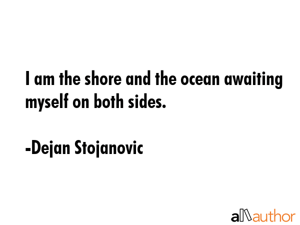 I am the shore and the ocean awaiting myself on both sides. - Dejan Stojanovic Quote GIF