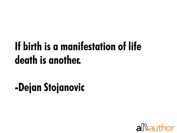 If birth is a manifestation of life death is another. - Dejan Stojanovic Quote
