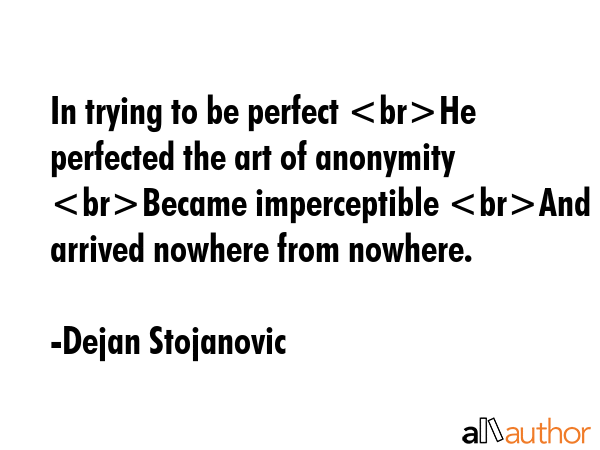 In trying to be perfect He perfected the art of anonymity Became imperceptible And arrived nowhere... - Dejan Stojanovic Quote GIF